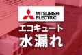 三菱電機エコキュートの水漏れ原因と対処方法・修理費用の目安