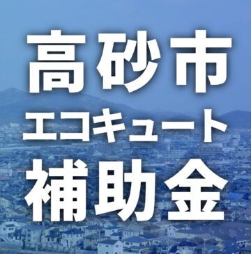 2025年【高砂市】エコキュートに使える補助金・助成金一覧