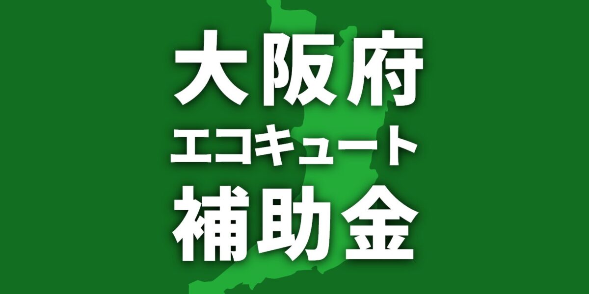 大阪府で利用可能なエコキュート補助金一覧【2025年】
