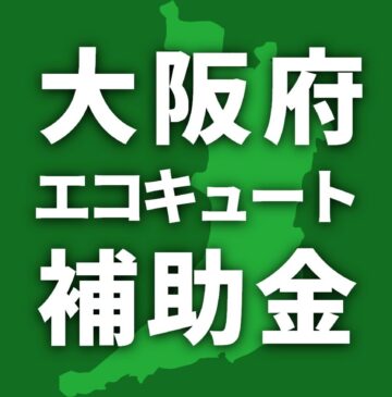 大阪府で利用可能なエコキュート補助金一覧【2025年】