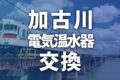 【加古川市】電気温水器の交換費用はいくら？相場・エコキュートとの違い・補助金