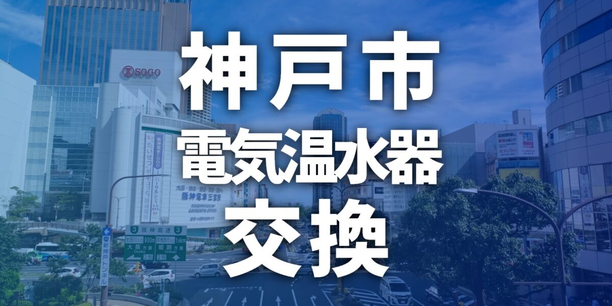 【神戸市】電気温水器の交換費用はいくら？相場・業者選び・補助金